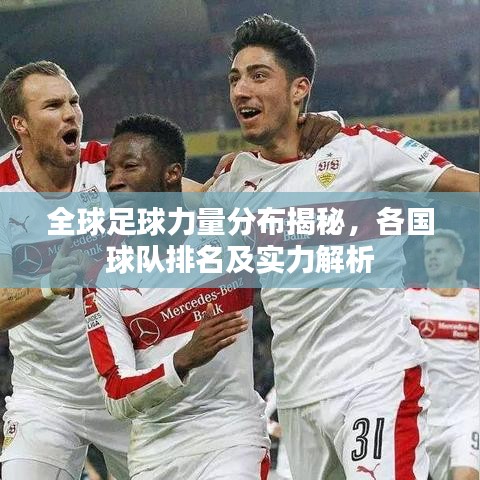 全球足球力量分布揭秘，各国球队排名及实力解析