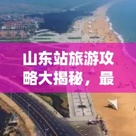 山东站旅游攻略大揭秘，最新探索指南助你畅游胜地！