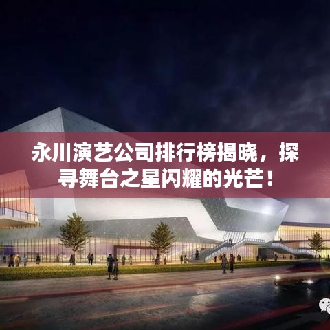 永川演艺公司排行榜揭晓，探寻舞台之星闪耀的光芒！