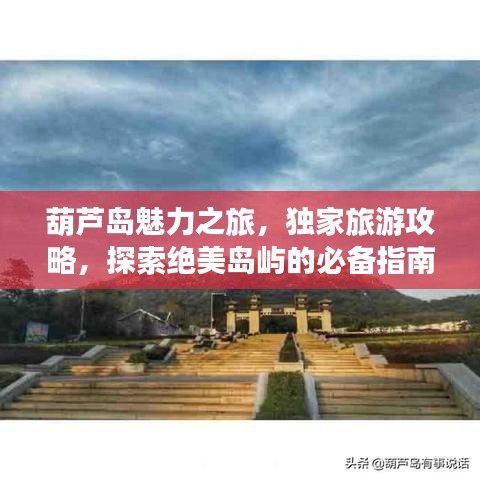 葫芦岛魅力之旅，独家旅游攻略，探索绝美岛屿的必备指南