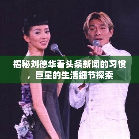 揭秘刘德华看头条新闻的习惯，巨星的生活细节探索