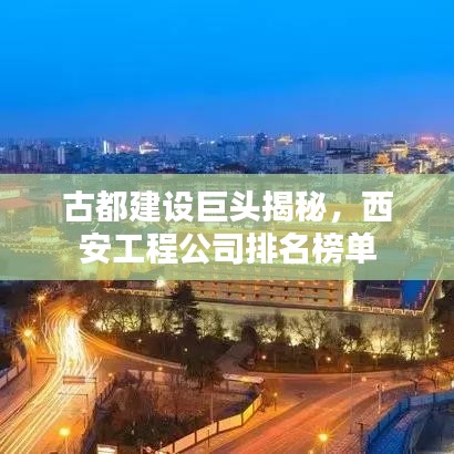 古都建设巨头揭秘，西安工程公司排名榜单