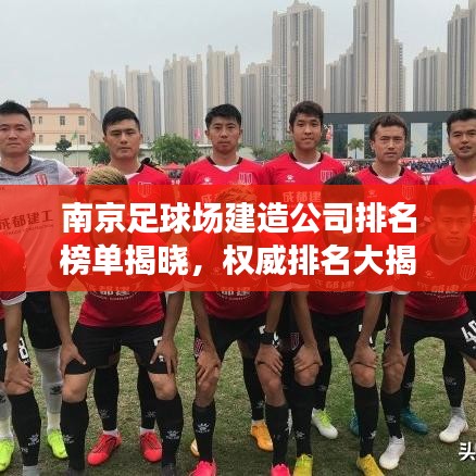南京足球场建造公司排名榜单揭晓，权威排名大揭秘！