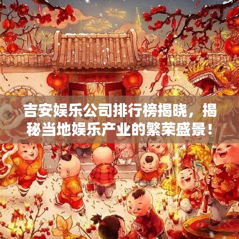 吉安娱乐公司排行榜揭晓，揭秘当地娱乐产业的繁荣盛景！
