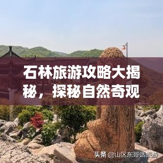 石林旅游攻略大揭秘，探秘自然奇观，畅游神秘之地