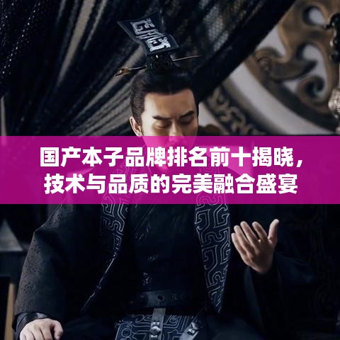国产本子品牌排名前十揭晓，技术与品质的完美融合盛宴