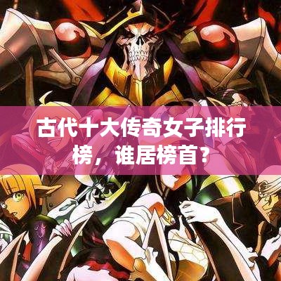 古代十大传奇女子排行榜，谁居榜首？