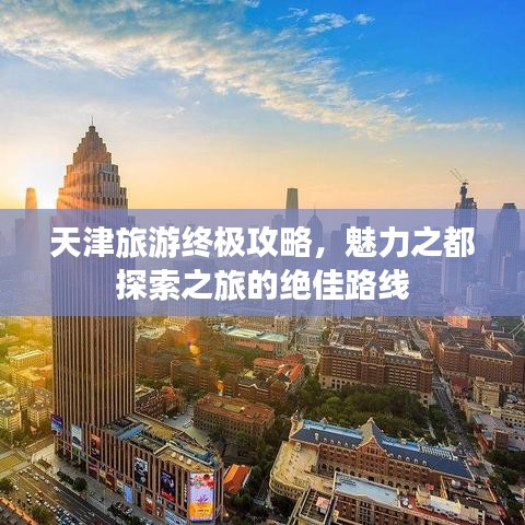 天津旅游终极攻略，魅力之都探索之旅的绝佳路线