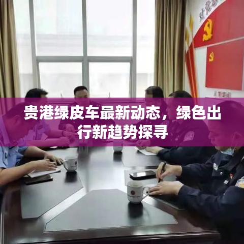 贵港绿皮车最新动态，绿色出行新趋势探寻