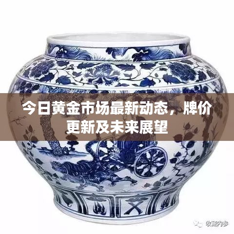 今日黄金市场最新动态，牌价更新及未来展望