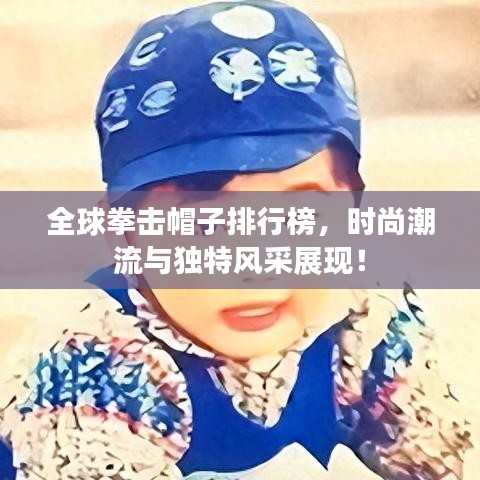 全球拳击帽子排行榜，时尚潮流与独特风采展现！