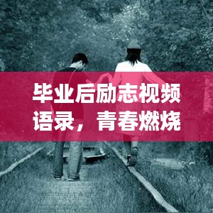 毕业后励志视频语录，青春燃烧，梦想不息