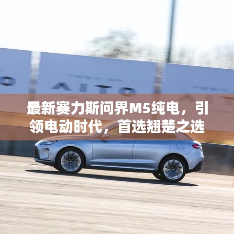 最新赛力斯问界M5纯电，引领电动时代，首选翘楚之选