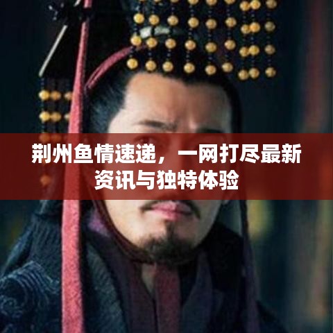 荆州鱼情速递，一网打尽最新资讯与独特体验