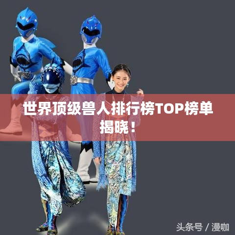 世界顶级兽人排行榜TOP榜单揭晓！