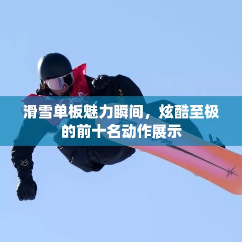 滑雪单板魅力瞬间，炫酷至极的前十名动作展示