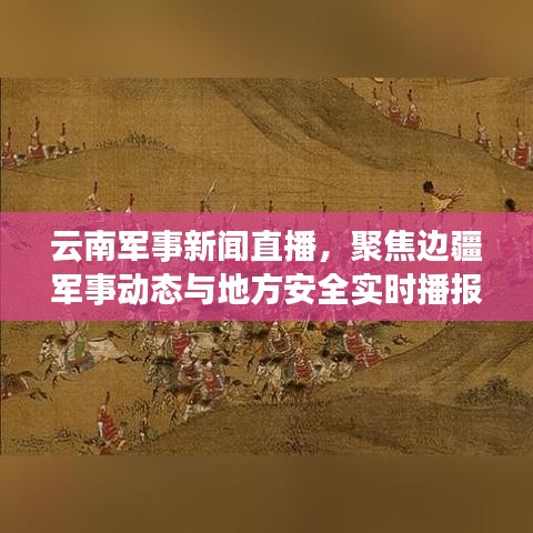云南军事新闻直播，聚焦边疆军事动态与地方安全实时播报