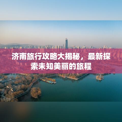 济南旅行攻略大揭秘，最新探索未知美丽的旅程