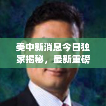 美中新消息今日独家揭秘，最新重磅报道揭秘！