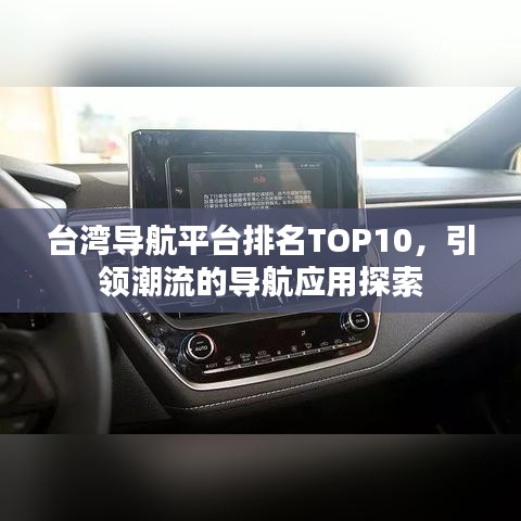 台湾导航平台排名TOP10，引领潮流的导航应用探索