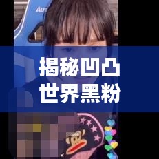 揭秘凹凸世界黑粉地位，排名之谜探秘！