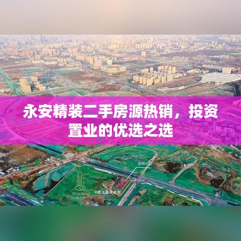 永安精装二手房源热销，投资置业的优选之选