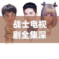 战士电视剧全集深度解析，精彩剧情一网打尽！