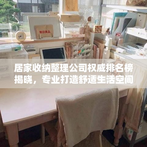 居家收纳整理公司权威排名榜揭晓，专业打造舒适生活空间