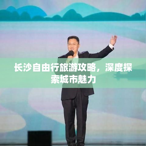长沙自由行旅游攻略，深度探索城市魅力