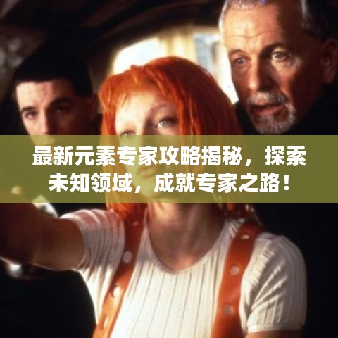 最新元素专家攻略揭秘，探索未知领域，成就专家之路！