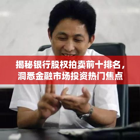 揭秘银行股权拍卖前十排名，洞悉金融市场投资热门焦点