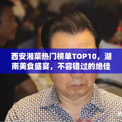 西安湘菜热门榜单TOP10，湖南美食盛宴，不容错过的绝佳指南