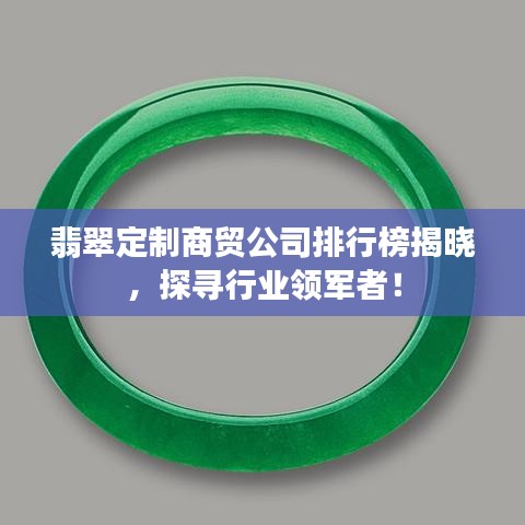 翡翠定制商贸公司排行榜揭晓，探寻行业领军者！