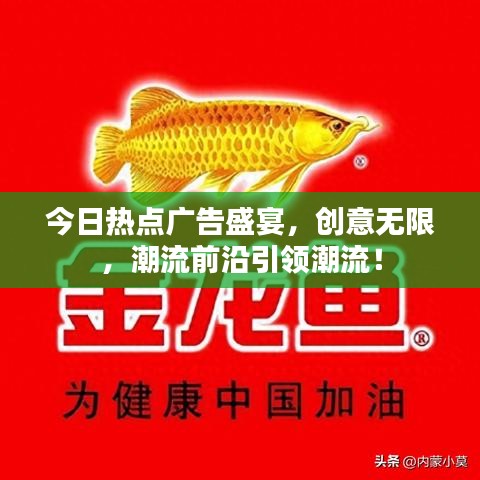 今日热点广告盛宴，创意无限，潮流前沿引领潮流！