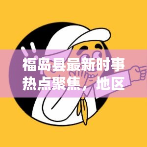 福岛县最新时事热点聚焦，地区发展新动态