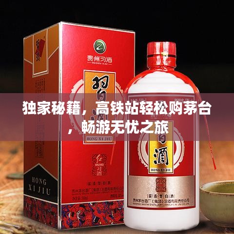 独家秘籍，高铁站轻松购茅台，畅游无忧之旅