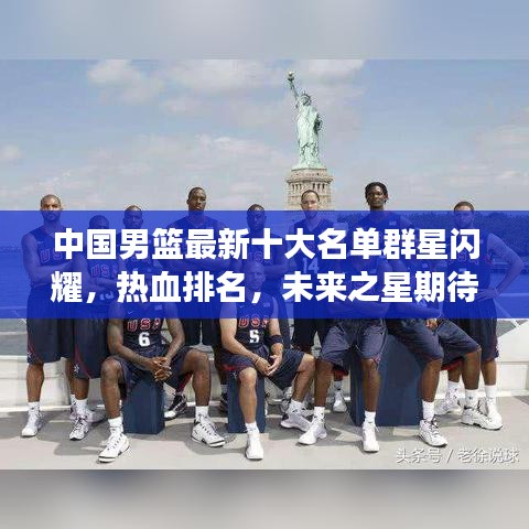 中国男篮最新十大名单群星闪耀，热血排名，未来之星期待闪耀全场
