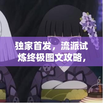 独家首发，流派试炼终极图文攻略，轻松掌握通关秘籍！