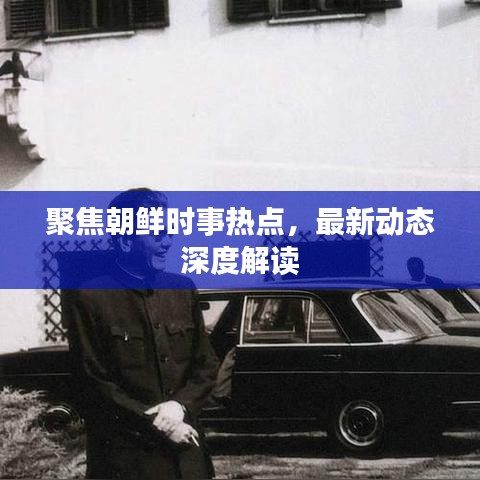 聚焦朝鲜时事热点，最新动态深度解读