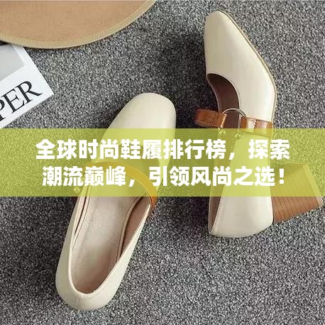 全球时尚鞋履排行榜，探索潮流巅峰，引领风尚之选！