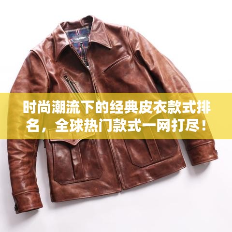 时尚潮流下的经典皮衣款式排名，全球热门款式一网打尽！