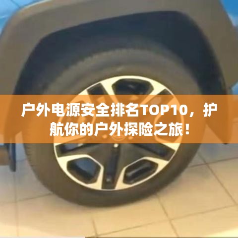 户外电源安全排名TOP10，护航你的户外探险之旅！
