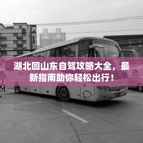 湖北回山东自驾攻略大全，最新指南助你轻松出行！