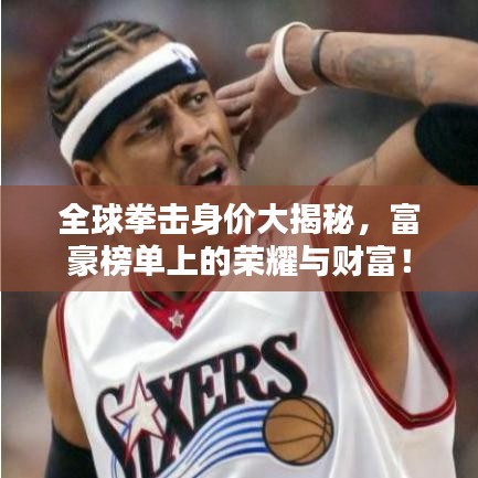 全球拳击身价大揭秘，富豪榜单上的荣耀与财富！