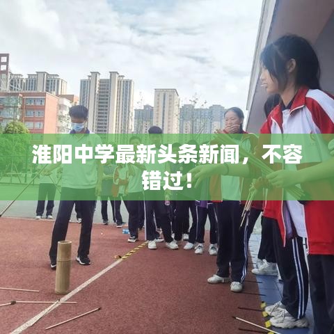 淮阳中学最新头条新闻，不容错过！