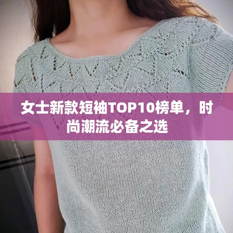 女士新款短袖TOP10榜单，时尚潮流必备之选