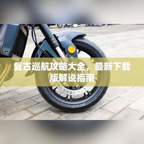 复古巡航攻略大全，最新下载版解说指南