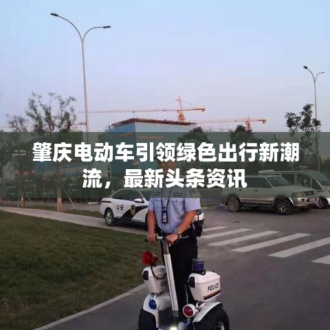 肇庆电动车引领绿色出行新潮流，最新头条资讯
