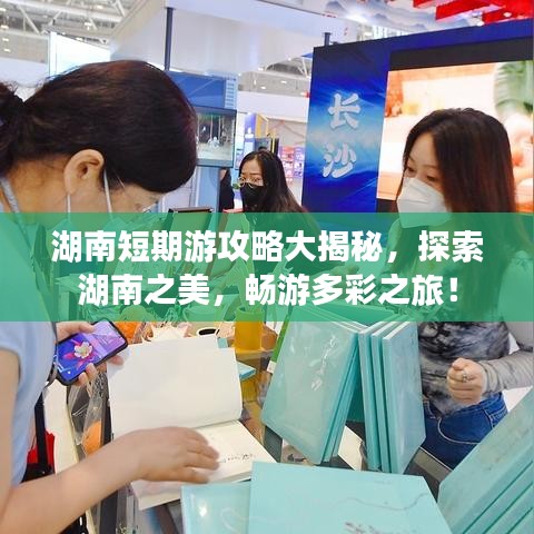 湖南短期游攻略大揭秘，探索湖南之美，畅游多彩之旅！