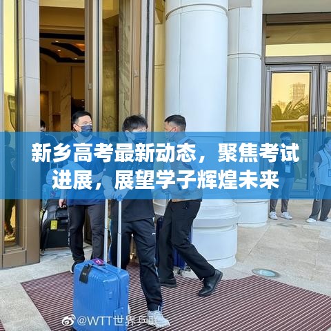 新乡高考最新动态，聚焦考试进展，展望学子辉煌未来